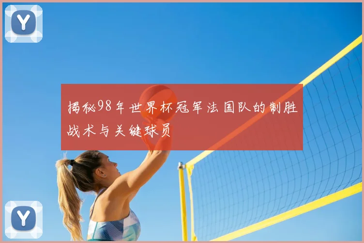 揭秘98年世界杯冠军法国队的制胜战术与关键球员