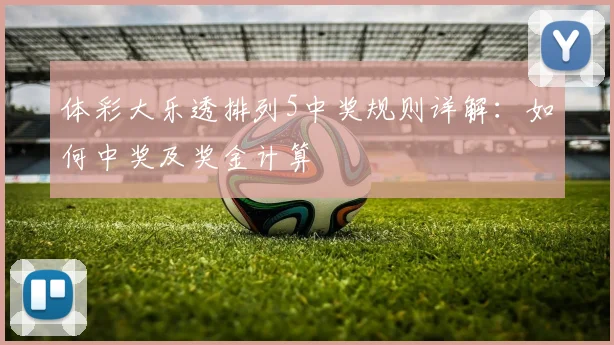 体彩大乐透排列5中奖规则详解：如何中奖及奖金计算