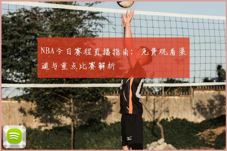 NBA今日赛程直播指南：免费观看渠道与重点比赛解析