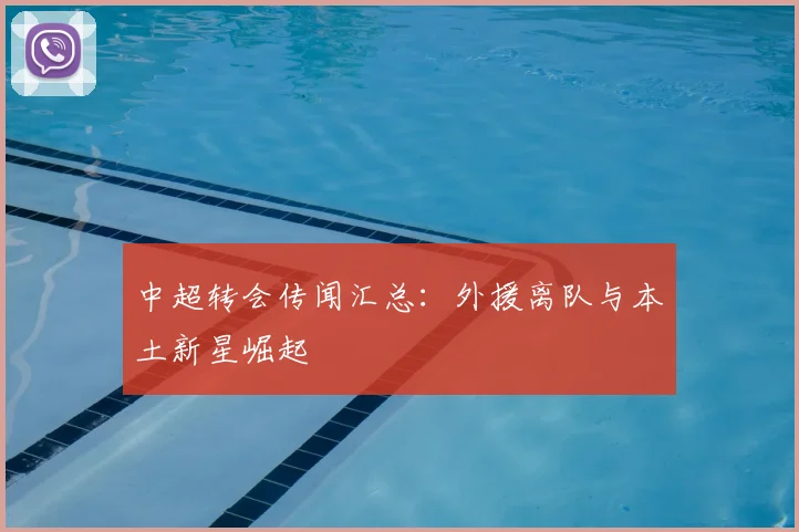 中超转会传闻汇总：外援离队与本土新星崛起
