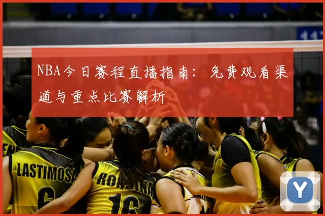 NBA今日赛程直播指南：免费观看渠道与重点比赛解析