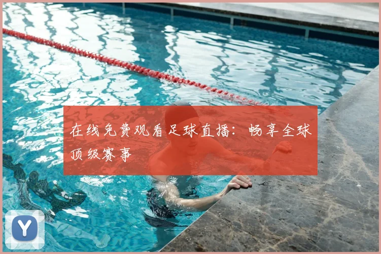 在线免费观看足球直播：畅享全球顶级赛事