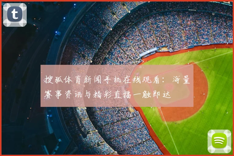 搜狐体育新闻手机在线观看：海量赛事资讯与精彩直播一触即达