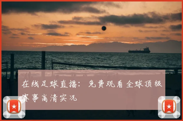 在线足球直播：免费观看全球顶级赛事高清实况