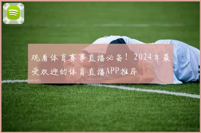 观看体育赛事直播必备！2024年最受欢迎的体育直播APP推荐