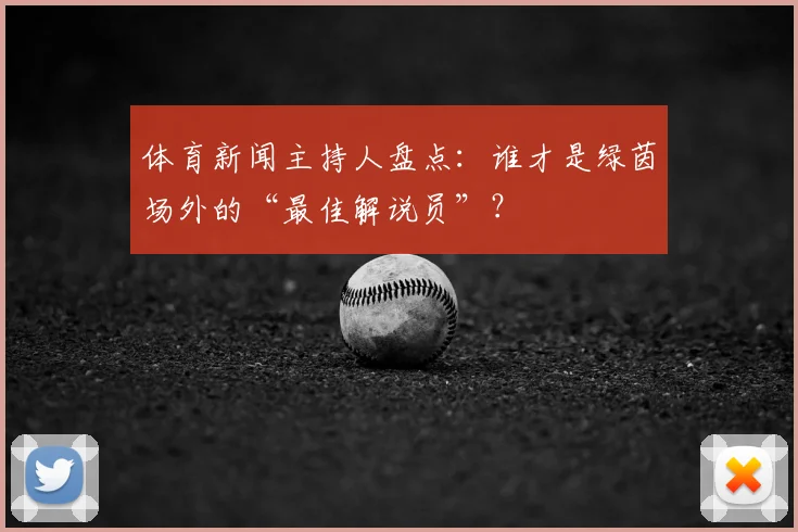 体育新闻主持人盘点：谁才是绿茵场外的“最佳解说员”？