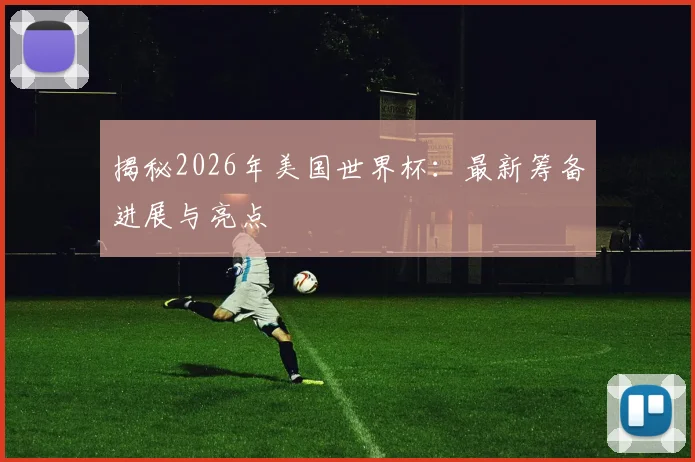 揭秘2026年美国世界杯：最新筹备进展与亮点
